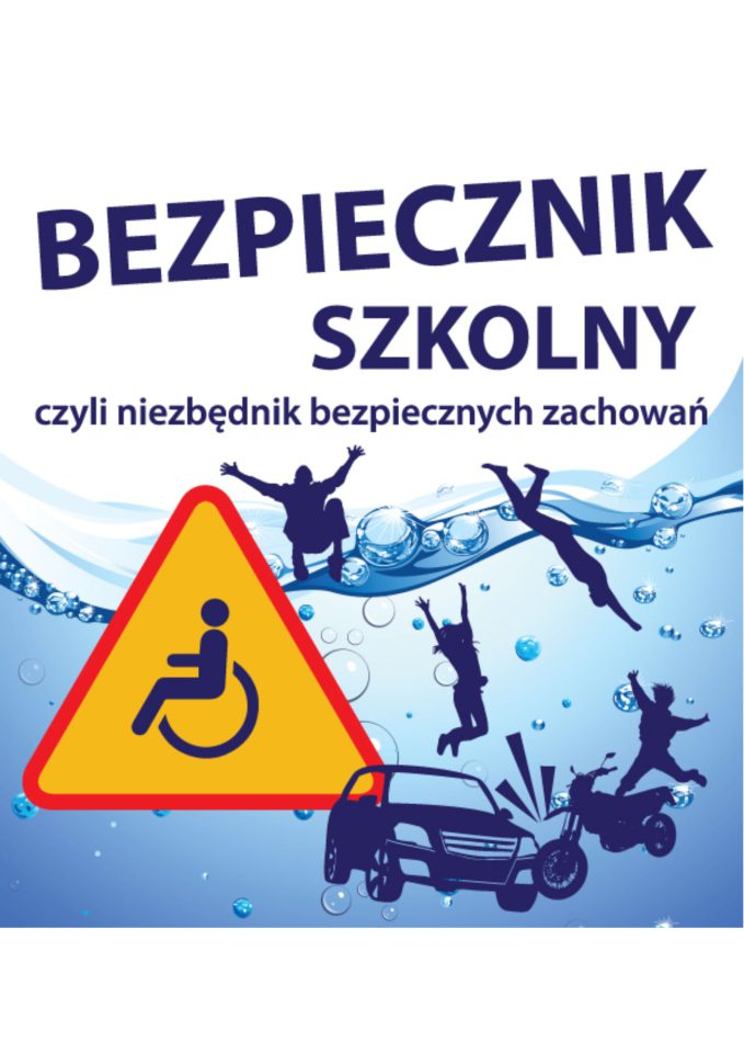 Plakat. W górnej części drukowane granatowe litery na białym tle: BEZPIECZNIK SZKOLNY czyli niezbędnik bezpiecznych zachowań. Poniżej granatowe grafiki znajdujące się pod wodą między bąbelkami. Sylwetki osób: skacząca na główkę, spadająca z motocykla, który uderzył w samochód, wpadająca bezwładnie do wody, kucająca. Obok po lewej duży ostrzegawczy znak drogowy - w żółtym trójkącie z czerwoną obwódką symbol osoby na wózku inwalidzkim.